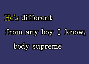 Hds dif f erent

from any boy I know,

body supreme