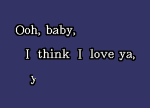 Ooh, baby,

I think I love ya,

3