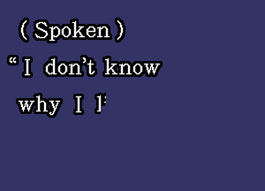 ( Spoken )

u I donWL know

Why I l'.