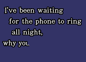 Fve been waiting

for the phone to ring
all night,
Why y0L.