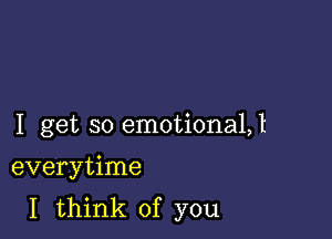 I get so emotiona1,1

everytime
I think of you