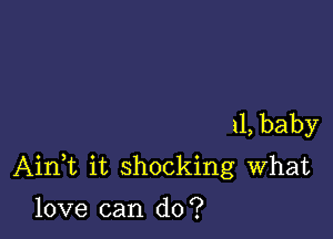 11, baby

AinWL it shocking What

love can do?