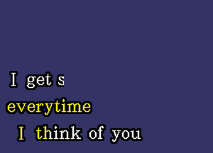 Igets

everytime
I think of you