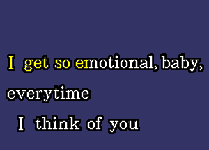 I get so emotiona1,baby,

everytime

I think of you