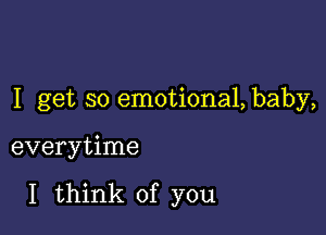 I get so emotiona1,baby,

everytime

I think of you