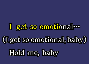 I get so emotiona1---

(I get so emotiona1,baby)
Hold me, baby