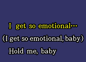 I get so emotiona1---

(I get so emotiona1,baby)
Hold me, baby