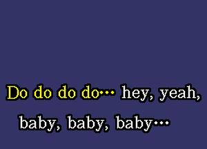 Do do do do. hey, yeah,
baby,baby,babyno