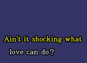 AinWL it shocking what

love can do?