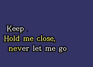 Keep

Hold me close,
never let me go