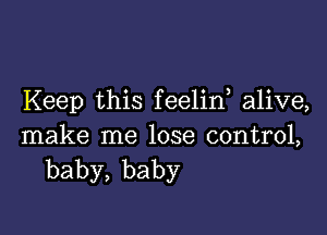 Keep this feelin alive,

make me lose control,
baby,baby