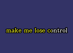 make me lose control