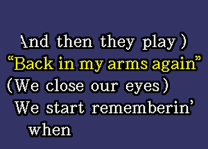 Xnd then they play)
Back in my arms agaif
(We close our eyes)

We start rememberif

When l