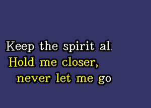 Keep the spirit a1.

Hold me closer,
never let me go