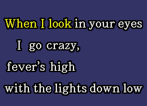 When I look in your eyes

I go crazy,

f evefs high

With the lights down low