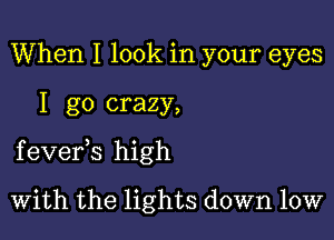 When I look in your eyes

I go crazy,

f evefs high

With the lights down low