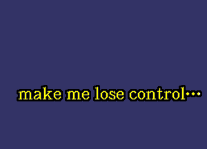 make me lose controlm