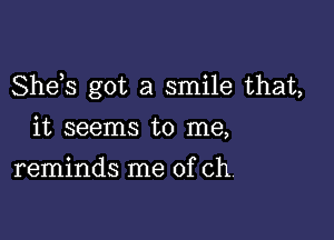 She s got a smile that,

it seems to me,
reminds me of ch