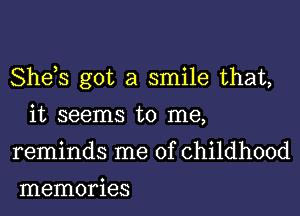 She,s got a smile that,
it seenns t0 nae,
reminds me of childhood

memories