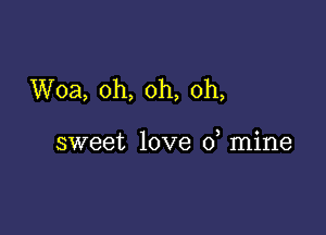 Woa, oh, oh, oh,

sweet love 0 mine