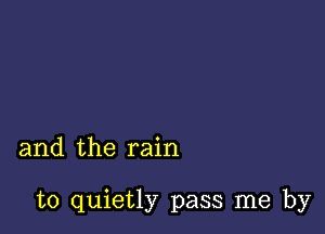 and the rain

to quietly pass me by