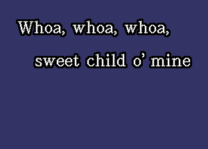 Whoa, whoa, whoa,

sweet child 0, mine