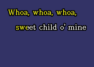 Whoa, whoa, whoa,

sweet child 0, mine