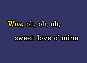 Woa, oh, oh, oh,

sweet love 0 mine