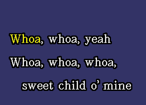 Whoa, Whoa, yeah

Whoa, whoa, whoa,

sweet child 0 mine