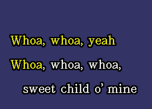 Whoa, Whoa, yeah

Whoa, whoa, whoa,

sweet child 0 mine