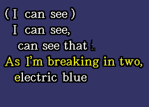 ( I can see )
I can see,
can see that

AS Fm breaking in two,
electric blue