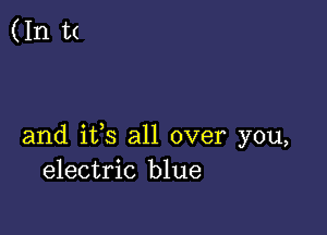 (In t(

and ifs all over you,
electric blue