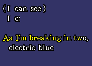 (I can see)
I (3'

AS Fm breaking in two,
electric blue