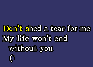 D0n t shed a tear for me

My life worft end
Without you

(,