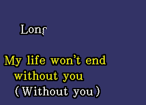 Lonr

My life worft end
Without you
(Without you)