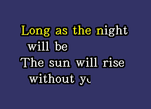 Long as the night
will be

The sun Will rise
Without Yu