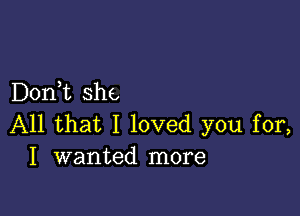 D0n t she

All that I loved you for,
I wanted more