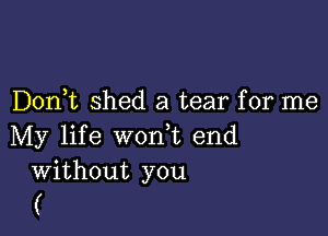 D0n t shed a tear for me

My life worft end
Without you

(