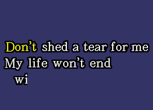 D0n t shed a tear for me

My life worft end
Wi