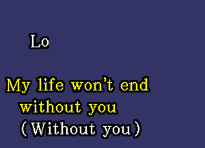 L0

My life worft end
Without you
(Without you)