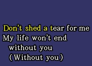 D0n t shed a tear for me

My life worft end
Without you
(Without you)