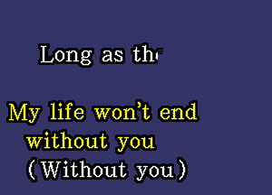 Long as th'

My life worft end
Without you
(Without you)