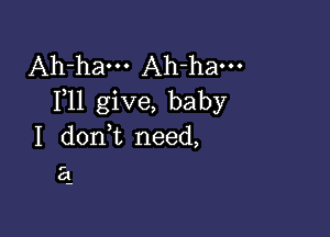 Ah-ham Ah-ham
F11 give, baby

I dont need,