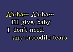 Ah-ham Ah-ham
F11 give, baby

I dont need,
any crocodile tears