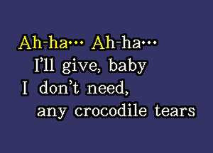 Ah-ham Ah-ham
F11 give, baby

I dont need,
any crocodile tears