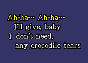 Ah-ham Ah-ham
F11 give, baby

I dont need,
any crocodile tears