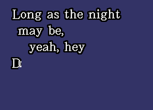 Long as the night
may be,
yeah, hey

D