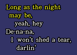 Long as the night
may be,
yeah, hey

De-na-na,
I woni shed a tear,
darlin,