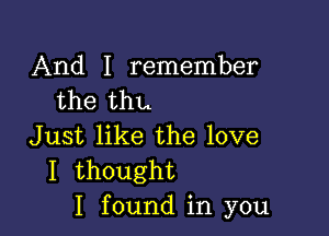 And I remember
the thu

Just like the love
I thought
I found in you