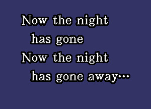 Now the night
has gone

Now the night
has gone away---